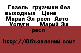 Газель  грузчики без выходных › Цена ­ 250 - Марий Эл респ. Авто » Услуги   . Марий Эл респ.